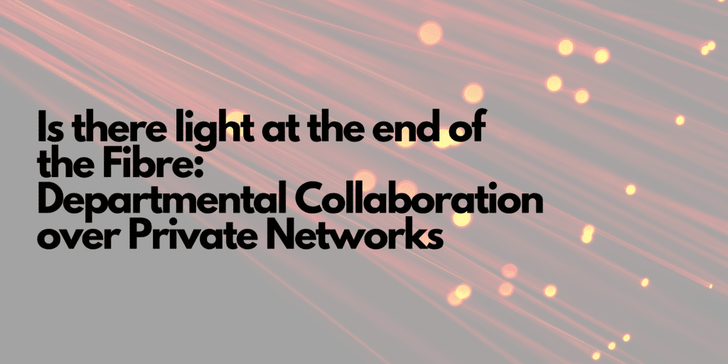 Is there Light at the End of the Fibre: Departmental Collaboration over Private Networks